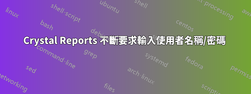 Crystal Reports 不斷要求輸入使用者名稱/密碼