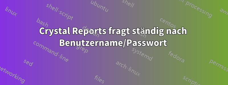 Crystal Reports fragt ständig nach Benutzername/Passwort