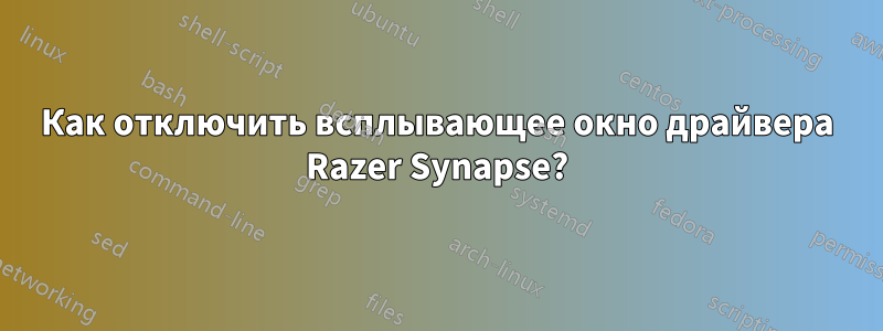 Как отключить всплывающее окно драйвера Razer Synapse?