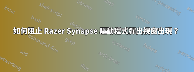如何阻止 Razer Synapse 驅動程式彈出視窗出現？