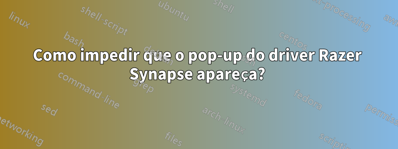 Como impedir que o pop-up do driver Razer Synapse apareça?