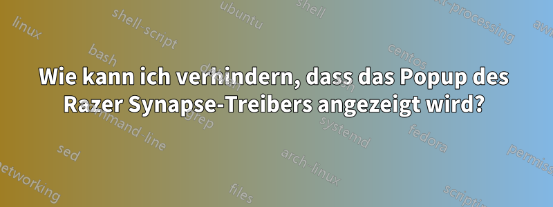 Wie kann ich verhindern, dass das Popup des Razer Synapse-Treibers angezeigt wird?
