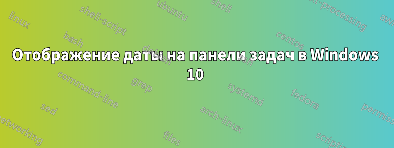 Отображение даты на панели задач в Windows 10
