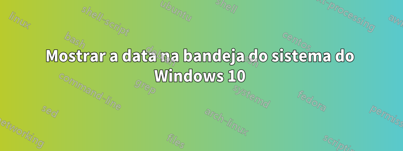 Mostrar a data na bandeja do sistema do Windows 10