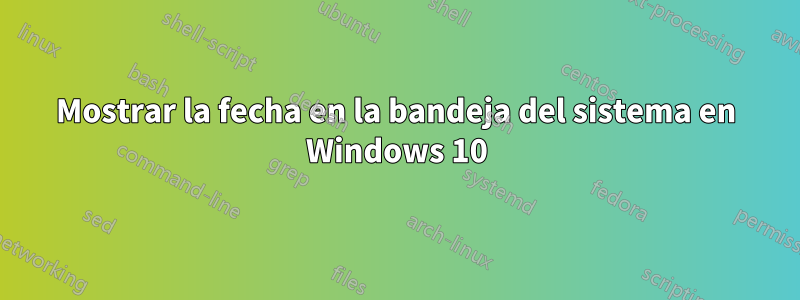 Mostrar la fecha en la bandeja del sistema en Windows 10
