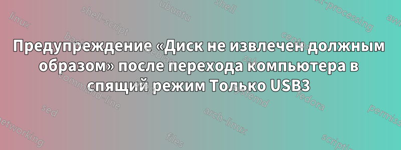 Предупреждение «Диск не извлечен должным образом» после перехода компьютера в спящий режим Только USB3