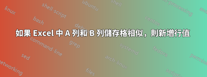 如果 Excel 中 A 列和 B 列儲存格相似，則新增行值