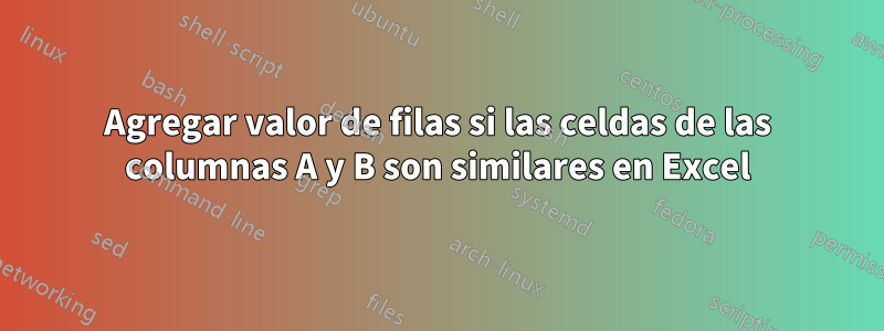 Agregar valor de filas si las celdas de las columnas A y B son similares en Excel