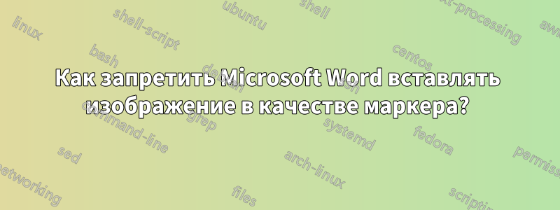 Как запретить Microsoft Word вставлять изображение в качестве маркера?