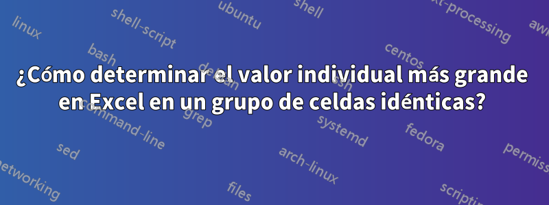 ¿Cómo determinar el valor individual más grande en Excel en un grupo de celdas idénticas?