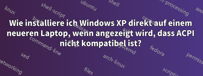 Wie installiere ich Windows XP direkt auf einem neueren Laptop, wenn angezeigt wird, dass ACPI nicht kompatibel ist?
