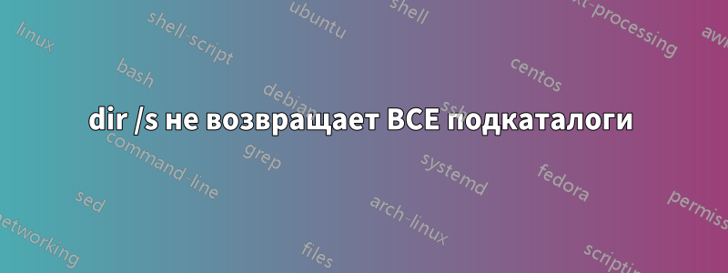 dir /s не возвращает ВСЕ подкаталоги