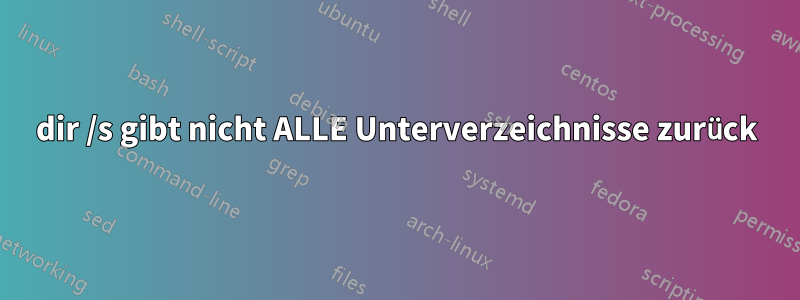 dir /s gibt nicht ALLE Unterverzeichnisse zurück