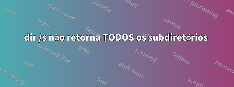 dir /s não retorna TODOS os subdiretórios