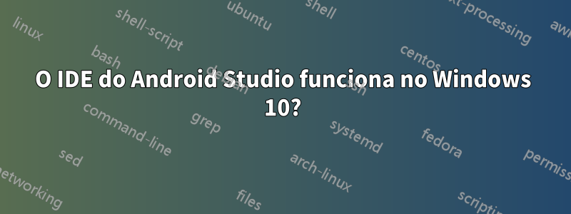 O IDE do Android Studio funciona no Windows 10?