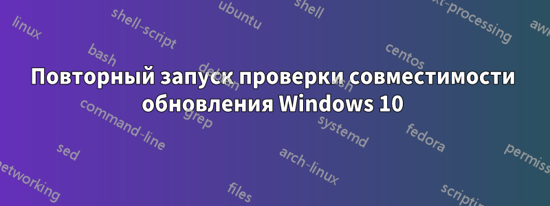 Повторный запуск проверки совместимости обновления Windows 10