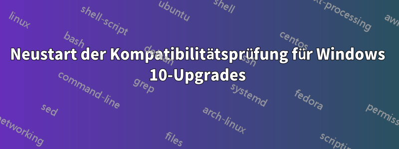Neustart der Kompatibilitätsprüfung für Windows 10-Upgrades