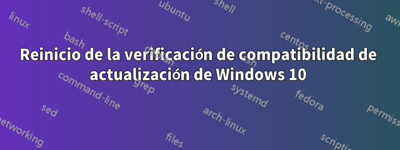 Reinicio de la verificación de compatibilidad de actualización de Windows 10