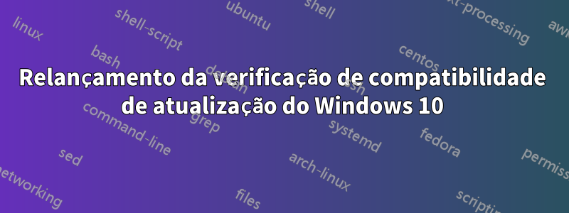 Relançamento da verificação de compatibilidade de atualização do Windows 10