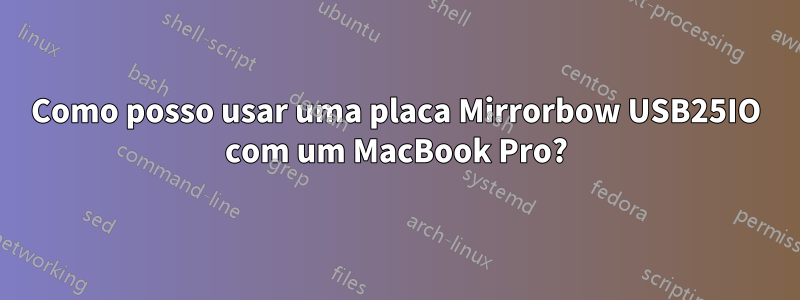 Como posso usar uma placa Mirrorbow USB25IO com um MacBook Pro?