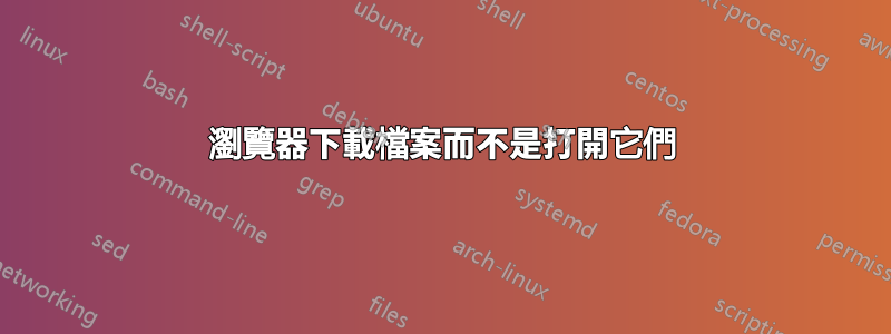 瀏覽器下載檔案而不是打開它們