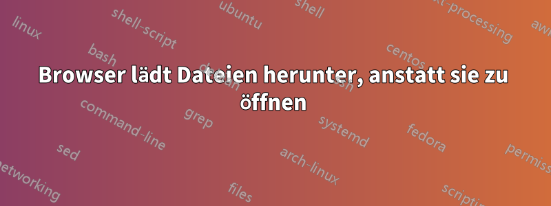 Browser lädt Dateien herunter, anstatt sie zu öffnen