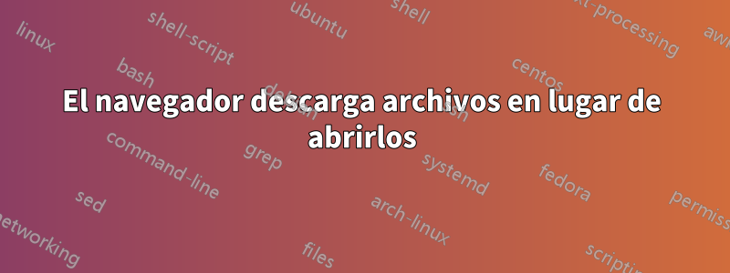 El navegador descarga archivos en lugar de abrirlos