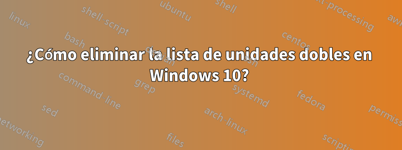 ¿Cómo eliminar la lista de unidades dobles en Windows 10?