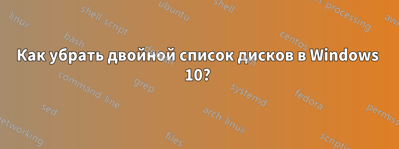Как убрать двойной список дисков в Windows 10?