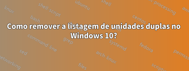 Como remover a listagem de unidades duplas no Windows 10?
