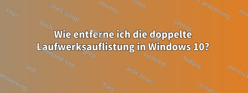 Wie entferne ich die doppelte Laufwerksauflistung in Windows 10?
