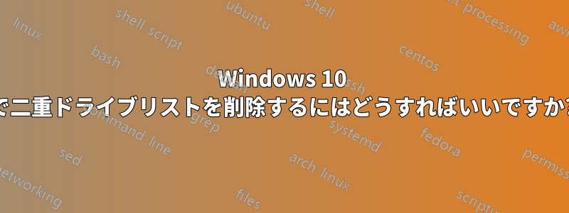 Windows 10 で二重ドライブリストを削除するにはどうすればいいですか?
