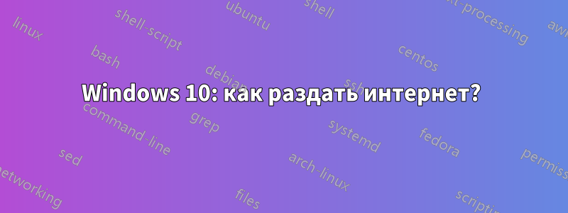 Windows 10: как раздать интернет?