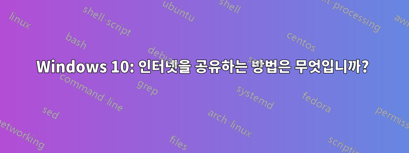 Windows 10: 인터넷을 공유하는 방법은 무엇입니까?