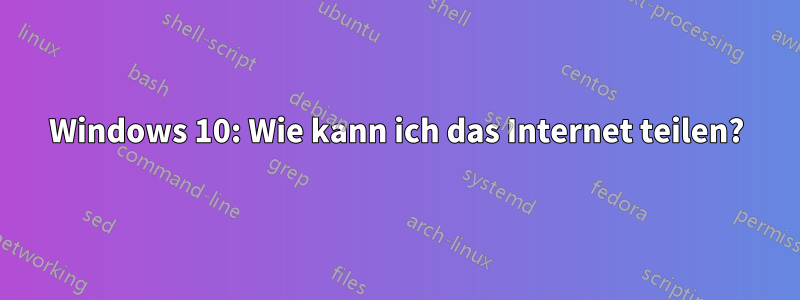 Windows 10: Wie kann ich das Internet teilen?