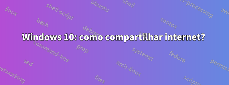 Windows 10: como compartilhar internet?