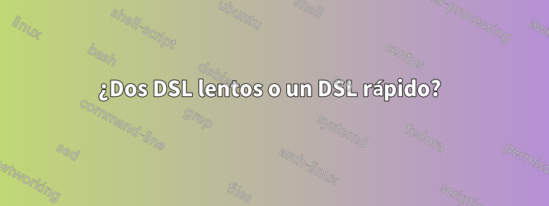 ¿Dos DSL lentos o un DSL rápido? 