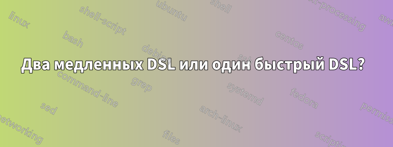 Два медленных DSL или один быстрый DSL? 