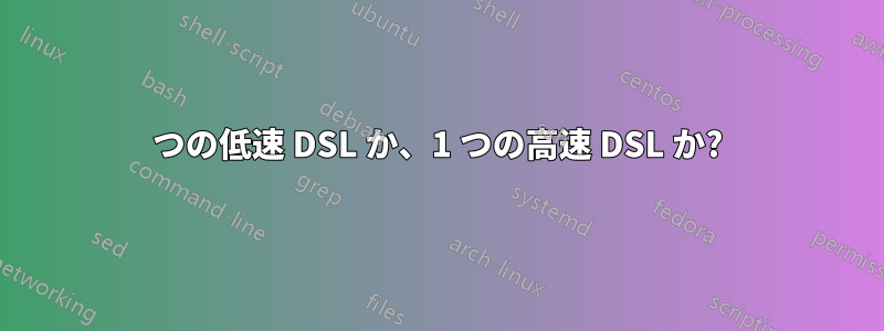 2 つの低速 DSL か、1 つの高速 DSL か? 