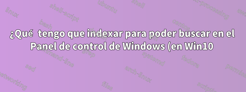 ¿Qué tengo que indexar para poder buscar en el Panel de control de Windows (en Win10)?