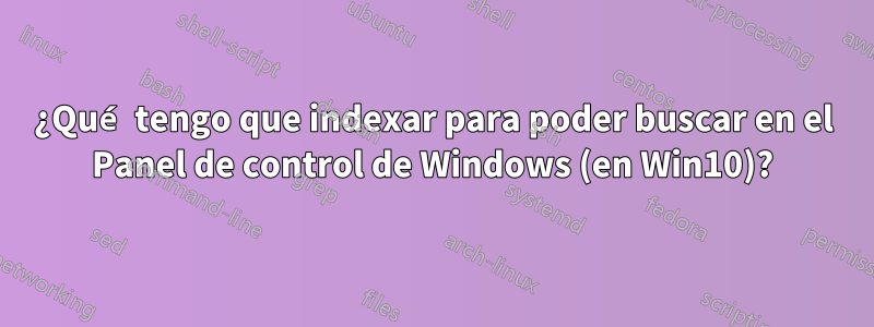 ¿Qué tengo que indexar para poder buscar en el Panel de control de Windows (en Win10)?