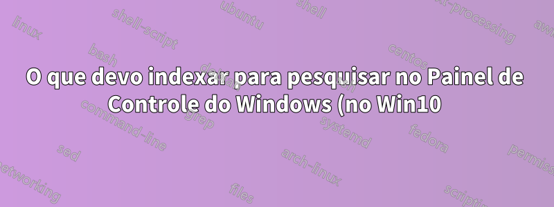 O que devo indexar para pesquisar no Painel de Controle do Windows (no Win10)?