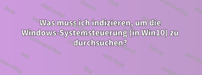 Was muss ich indizieren, um die Windows-Systemsteuerung (in Win10) zu durchsuchen?