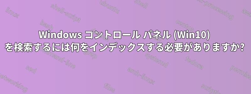 Windows コントロール パネル (Win10) を検索するには何をインデックスする必要がありますか?