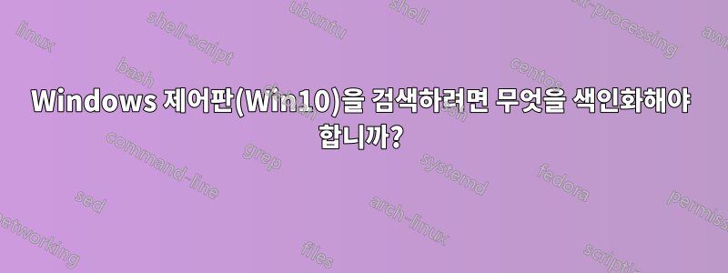 Windows 제어판(Win10)을 검색하려면 무엇을 색인화해야 합니까?
