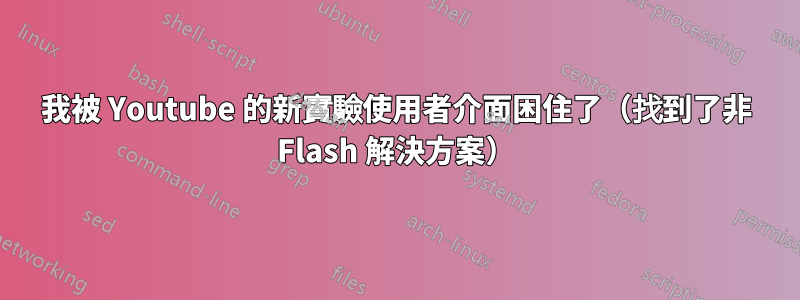 我被 Youtube 的新實驗使用者介面困住了（找到了非 Flash 解決方案）