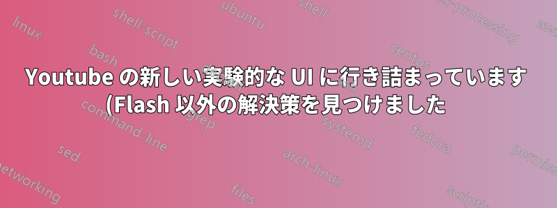 Youtube の新しい実験的な UI に行き詰まっています (Flash 以外の解決策を見つけました)