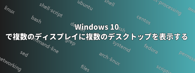 Windows 10 で複数のディスプレイに複数のデスクトップを表示する