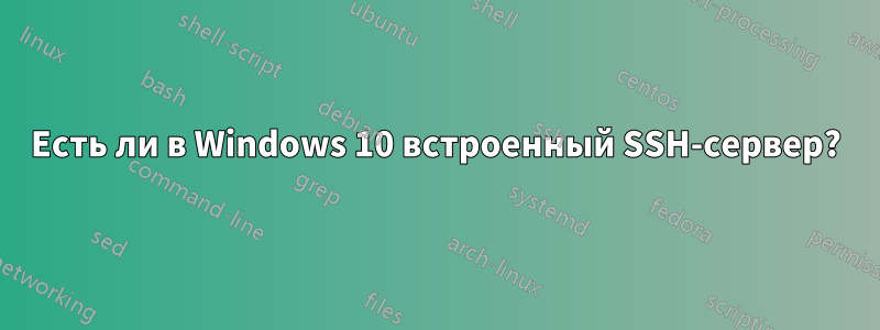 Есть ли в Windows 10 встроенный SSH-сервер?