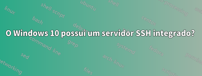 O Windows 10 possui um servidor SSH integrado?